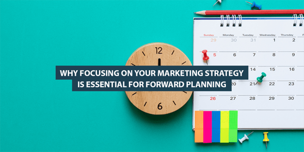 Why Focusing on Your Marketing Strategy Is Essential for Forward Planning